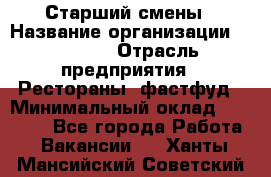 Старший смены › Название организации ­ SUBWAY › Отрасль предприятия ­ Рестораны, фастфуд › Минимальный оклад ­ 28 000 - Все города Работа » Вакансии   . Ханты-Мансийский,Советский г.